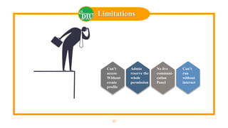 30
Limitations
Can’t
access
Without
create
profile
Admin
reserve the
whole
permission
No live
communi-
cation
Panel
Can’t
run
without
internet
 