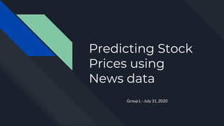 Predicting Stock
Prices using
News data
Group L - July 31, 2020
 