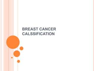 BREAST CANCER
CALSSIFICATION
 