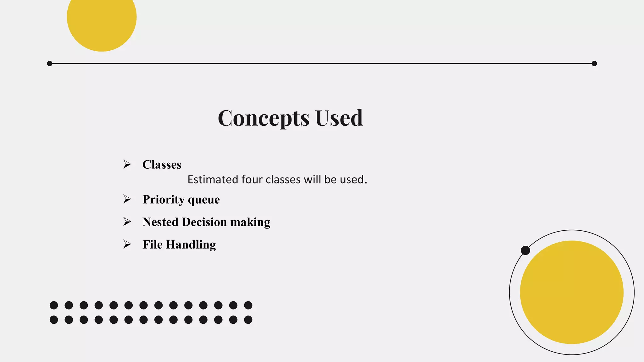 Concepts Used
 Classes
Estimated four classes will be used.
 Priority queue
 Nested Decision making
 File Handling
 
