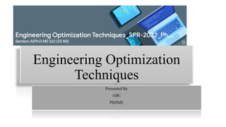 Engineering Optimization
Techniques
Presented By
ABC
PhDME
 