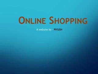 ONLINE SHOPPING
A website by -PIYUSH
 