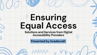 Ensuring
Ensuring
Equal Access
Equal Access
Presented by Acadecraft
Solutions and Services from Digital
Accessibility Providers
 