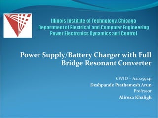 Power Supply/Battery Charger with Full
           Bridge Resonant Converter

                              CWID – A20259141
                    Deshpande Prathamesh Arun
                                       Professor
                                Alireza Khaligh
 