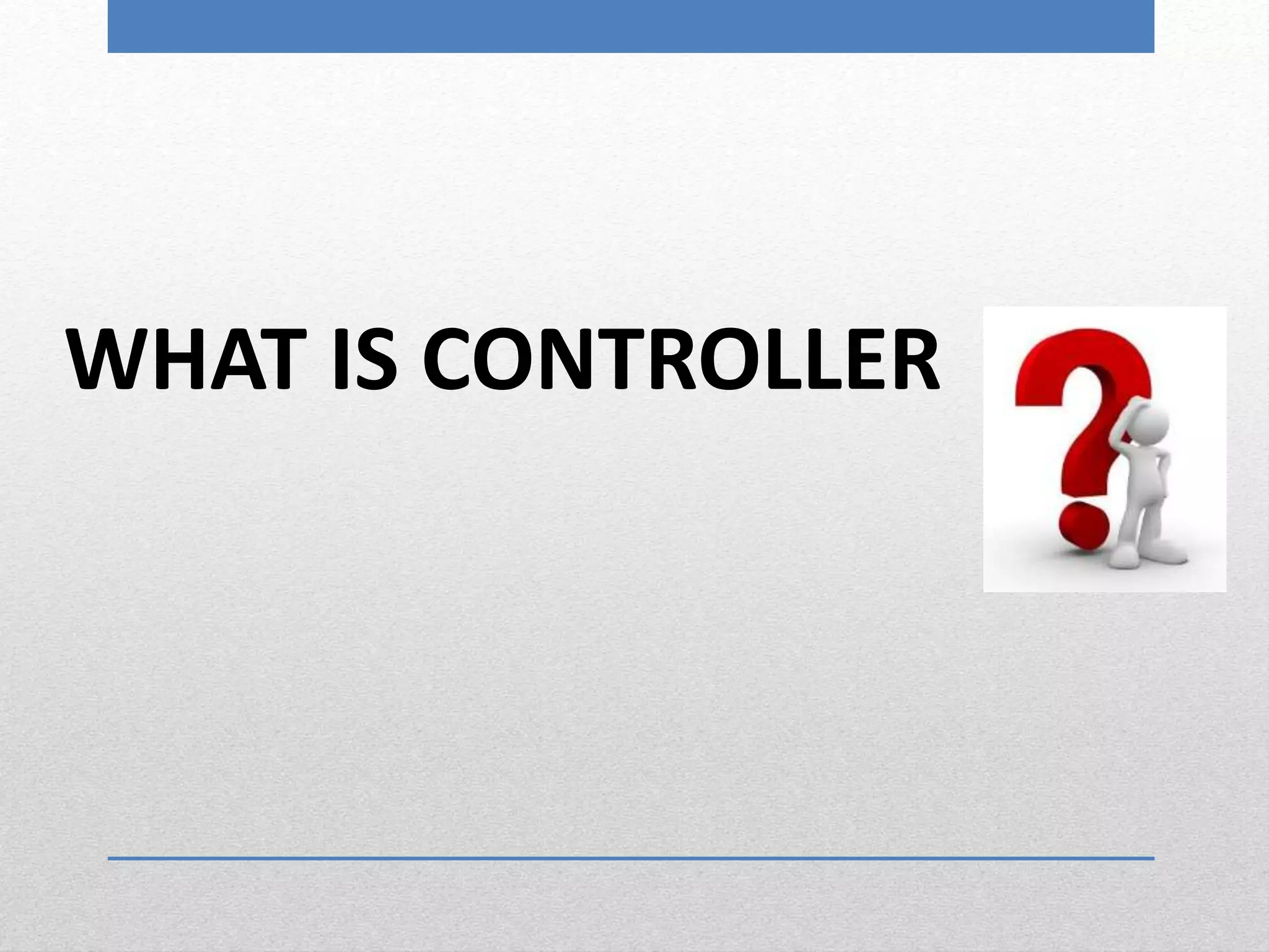 WHAT IS CONTROLLER
 