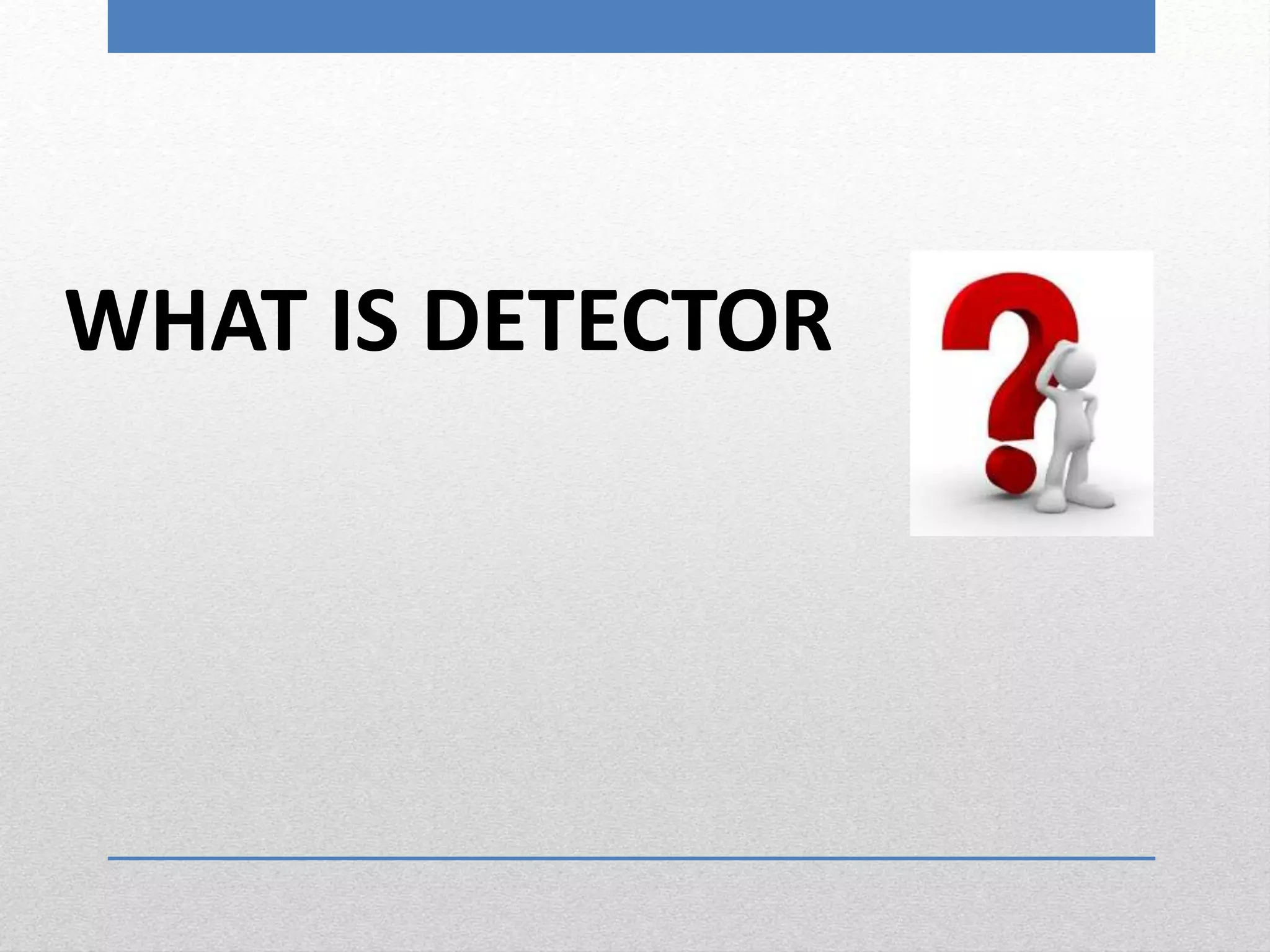 WHAT IS DETECTOR
 