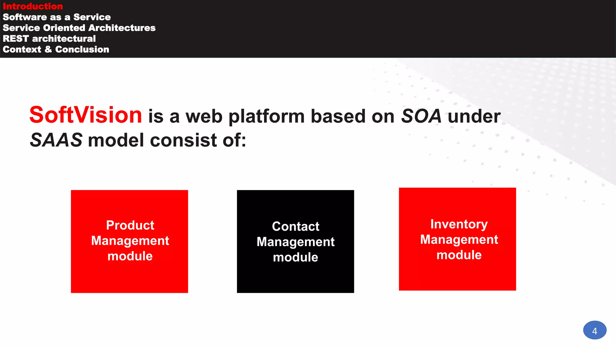 SoftVision is a web platform based on SOA under
SAAS model consist of:
4
Introduction
Software as a Service
Service Oriented Architectures
REST architectural
Context & Conclusion
Product
Management
module
Contact
Management
module
Inventory
Management
module
 