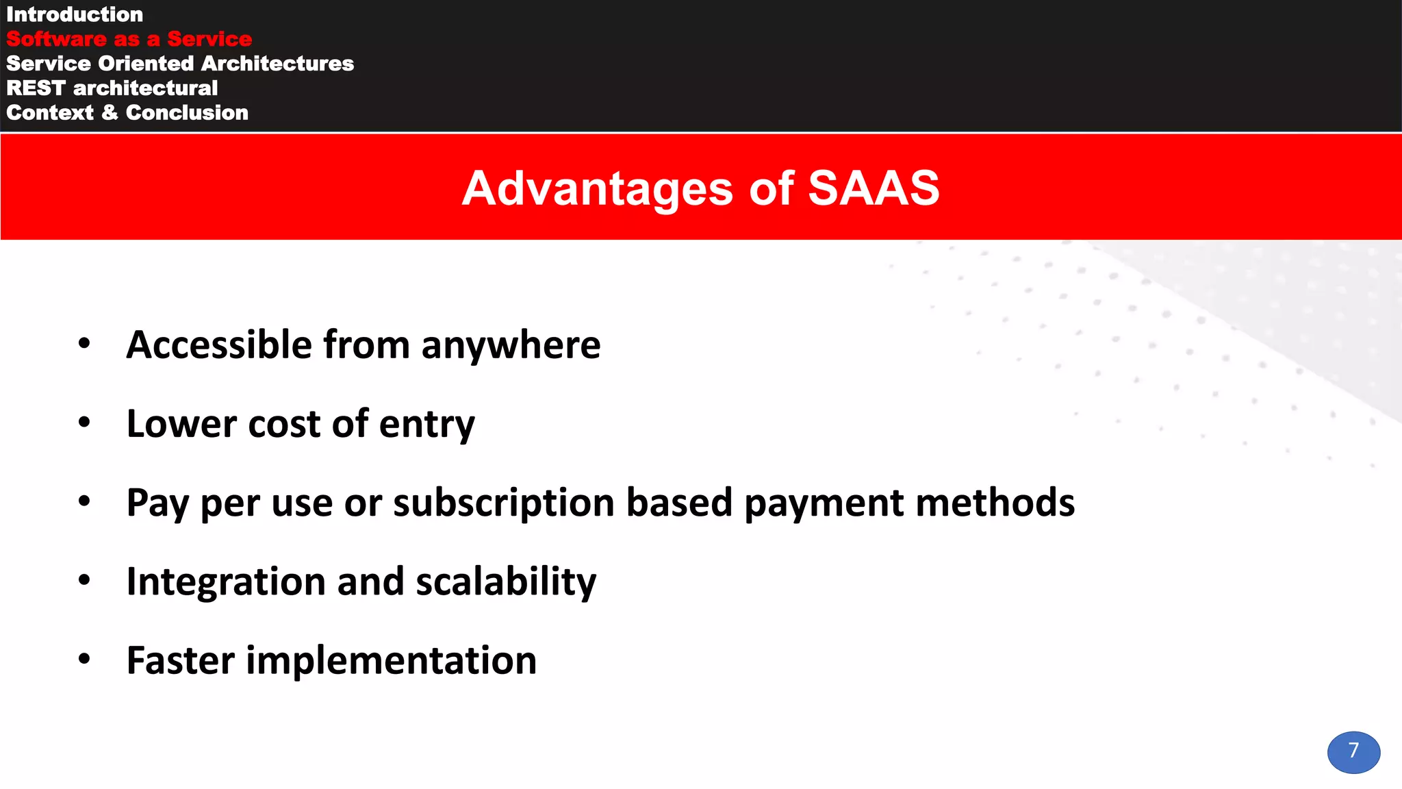7
Introduction
Software as a Service
Service Oriented Architectures
REST architectural
Context & Conclusion
• Accessible from anywhere
• Lower cost of entry
• Pay per use or subscription based payment methods
• Integration and scalability
• Faster implementation
Advantages of SAAS
 