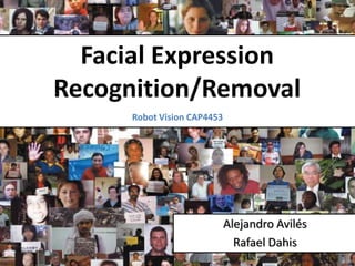 Facial Expression
Recognition/Removal
      Robot Vision CAP4453




                             Alejandro Avilés
                               Rafael Dahis
 