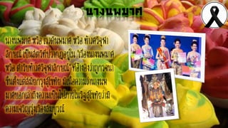 นางนพมาศ
นำงนพมำศ หรือ เรวดีนพมำศ หรือ ท้ำวศรีจุฬำ
ลักษณ์เป็นสตรีที่ปรำกฏอยู่ใน "เรื่องนำงนพมำศ
หรือ ตำรับท้ำวศรีจุฬำลักษณ์" ที่อ้ำงอิงว่ำถูกรจนำ
ขึ้นตั้งแต่สมัยกรุงสุโขทัย มีเนื้อควำมว่ำนำงนพ
มำศบอกเล่ำถึงควำมเป็นไปภำยในรัฐสุโขทัยว่ำมี
ควำมเจริญรุ่งเรืองสมบูรณ์
 