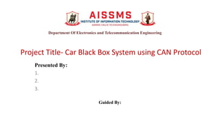 Project Title- Car Black Box System using CAN Protocol
Presented By:
1.
2.
3.
Guided By:
Department Of Electronics and Telecommunication Engineering
 