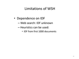 Limitations of WSH 
• Dependence on IDF 
– Web search: IDF unknown 
– Heuristics can be used: 
• IDF from first 1000 documents 
31 
 