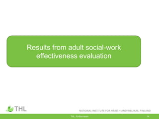 THL, FinSoc-team 14
Results from adult social-work
effectiveness evaluation
 