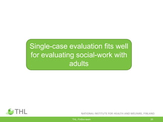 THL, FinSoc-team 20
Single-case evaluation fits well
for evaluating social-work with
adults
 