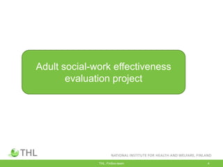THL, FinSoc-team 4
Adult social-work effectiveness
evaluation project
 