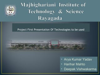 • Arya Kumar Yadav
• Harihar Mahto
• Deepak Vishwakarma
Project First Presentation Of Technologies to be used
 