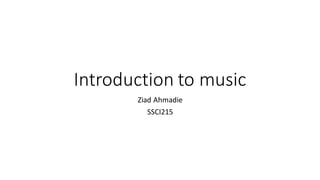 Introduction to music
Ziad Ahmadie
SSCI215
 