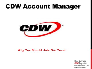 CDW Account Manager Why You Should Join Our Team! Greg Johnson CDW Recruiter gregjoh@cdw.com 856-555-1324 