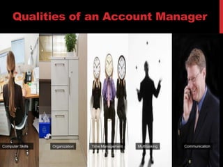 Qualities of an Account ManagerCommunicationComputer SkillsTime ManagementOrganizationMultitasking