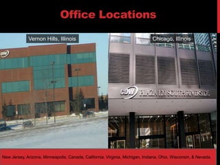Office LocationsVernon Hills, IllinoisChicago, IllinoisNew Jersey, Arizona, Minneapolis, Canada, California, Virginia, Michigan, Indiana, Ohio, Wisconsin, & Nevada.