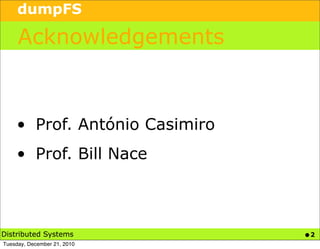 dumpFS

     Acknowledgements



    • Prof. António Casimiro
    • Prof. Bill Nace



Distributed Systems            •2
Tuesday, December 21, 2010
 