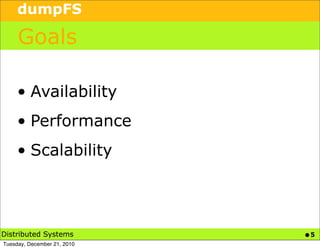 dumpFS

     Goals

     • Availability
     • Performance
     • Scalability




Distributed Systems          •5
Tuesday, December 21, 2010
 
