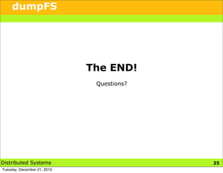 dumpFS




                             The END!
                              Questions?




Distributed Systems                        25
Tuesday, December 21, 2010
 
