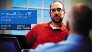 Microsoft Azure 101
A first look at the #1 Cloud For
Enterprise
Harsh Singh Grace Gao
Tian Li Chirag Kagdada
 