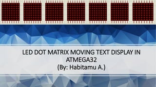 LED DOT MATRIX MOVING TEXT DISPLAY IN
ATMEGA32
(By: Habitamu A.)
 