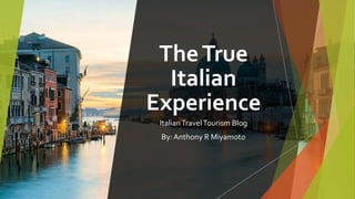 TheTrue
Italian
Experience
ItalianTravelTourism Blog
By:Anthony R Miyamoto
 
