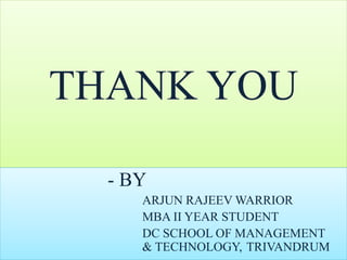 THANK YOU
- BY
ARJUN RAJEEV WARRIOR
MBA II YEAR STUDENT
DC SCHOOL OF MANAGEMENT
& TECHNOLOGY, TRIVANDRUM
 