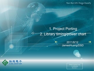 2011/8/12
JamesHuang/DSD
Global Unichip Corp.
Confidential
Security C
1. Project Porting
2. Library timing/power chart
 