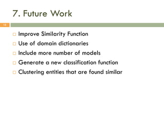 7. Future Work
15









Improve Similarity Function
Use of domain dictionaries
Include more number of models
Generate a new classification function
Clustering entities that are found similar

 