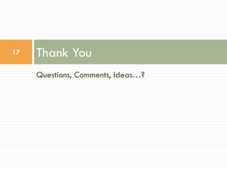 17

Thank You
Questions, Comments, Ideas…?

 