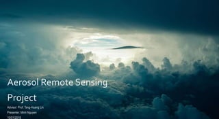 Aerosol Remote Sensing
Project
Advisor: Prof. Tang-Huang Lin
Presenter: Minh Nguyen
10/01/2018
 