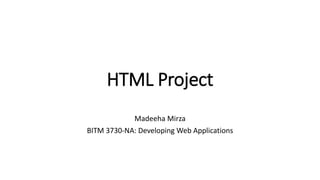 HTML Project
Madeeha Mirza
BITM 3730-NA: Developing Web Applications
 