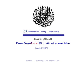 Presentation Loading … Please wait Please Press “ Enter ”  to continue the presentation Creativity of HurraH Loaded 100 % status : standby for execution   