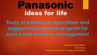 NAVNEET KUMAR DWIVEDI
MM1416516
OPERATIONS AND SUPPLY CHAIN MANAGEMENT
Study of warehouse operations and
suggest improvement program for
space and inventory management
1
 