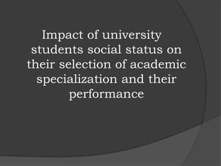 Impact of university
students social status on
their selection of academic
specialization and their
performance
 