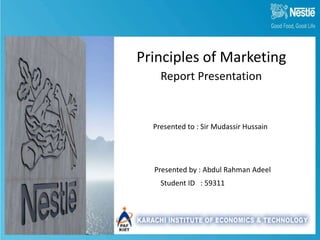 Principles of Marketing 
Report Presentation 
Presented to : Sir Mudassir Hussain 
Presented by : Abdul Rahman Adeel 
Student ID : 59311 
 