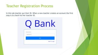 Teacher Registration Process
In this tab teacher put their ID. When a new teacher creates an account the first
step is to check his/her teacher ID.
 