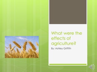 What were the
effects of
agriculture?
By: Ashley Griffith
 