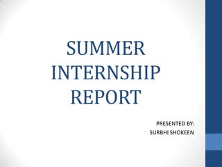 SUMMER
INTERNSHIP
REPORT
PRESENTED BY:
SURBHI SHOKEEN
 