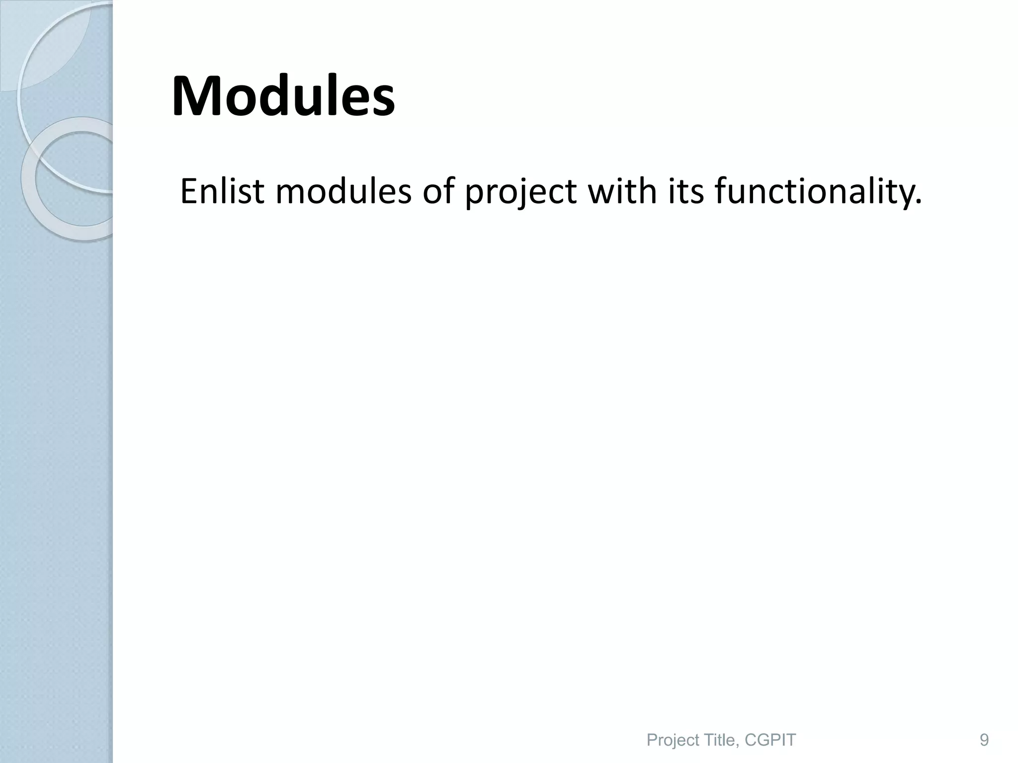 Modules
Enlist modules of project with its functionality.
Project Title, CGPIT 9
 