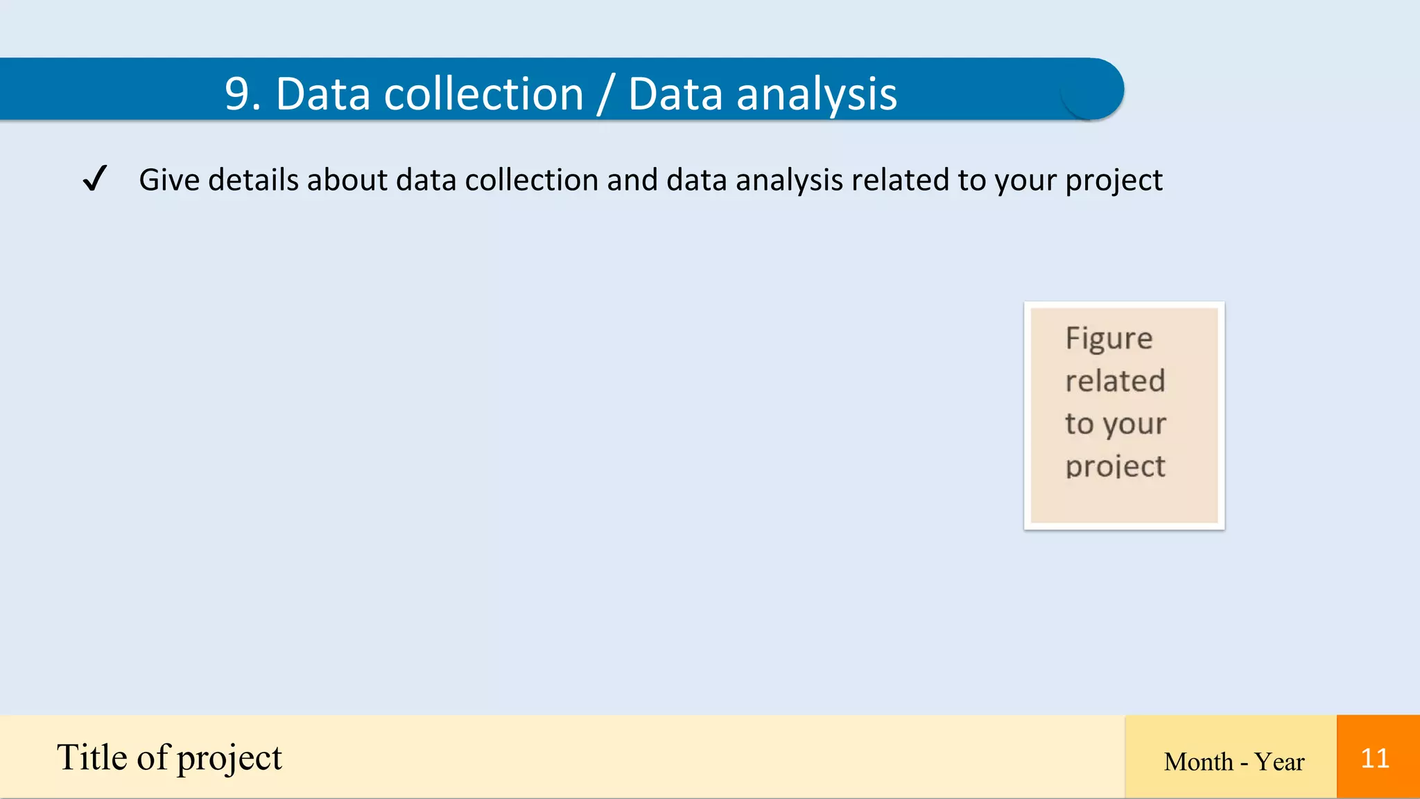 11
9. Data collection / Data analysis
✔ Give details about data collection and data analysis related to your project
Title of project Month - Year 11
 