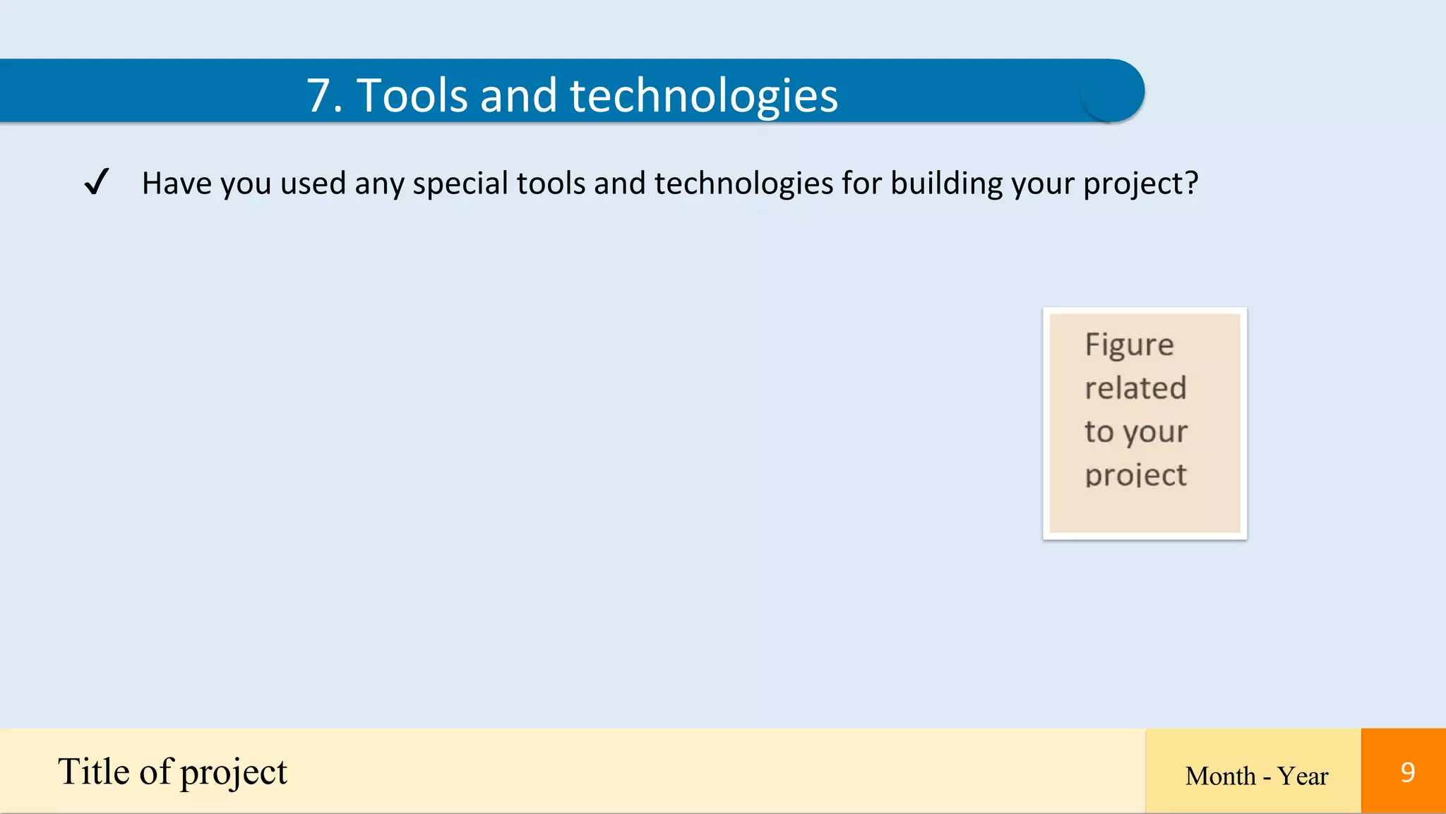 9
7. Tools and technologies
✔ Have you used any special tools and technologies for building your project?
Title of project Month - Year 9
 