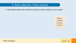 11
Title of project Month - Year 11
9. Data collection / Data analysis
✔ Give details about data collection and data analysis related to your project
 