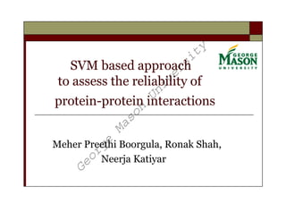 ty
                         si
   SVM based approach




                       er
 to assess the reliability of




                    iv
                  Un
protein-protein interactions

              on
              s
           Ma
        ge


Meher Preethi Boorgula, Ronak Shah,
     or




         Neerja Katiyar
   Ge
 