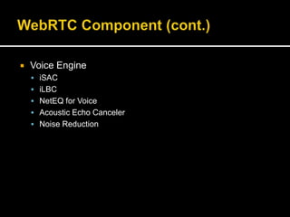  Voice Engine
 iSAC
 iLBC
 NetEQ for Voice
 Acoustic Echo Canceler
 Noise Reduction
 