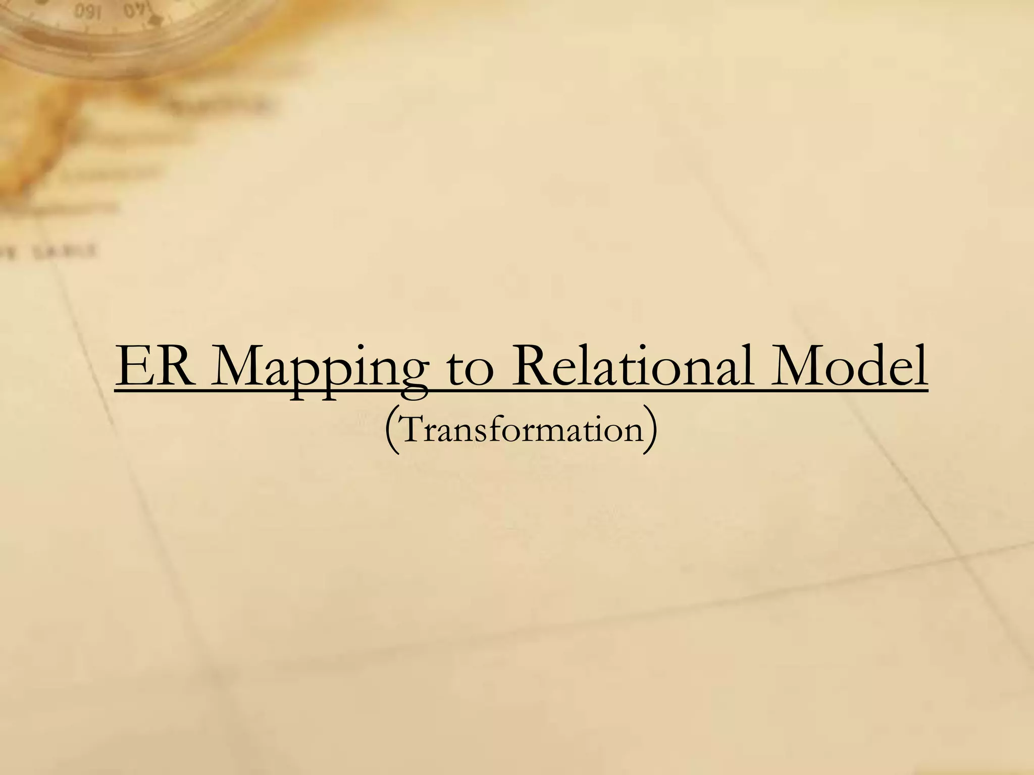 ER Mapping to Relational Model
(Transformation)
 